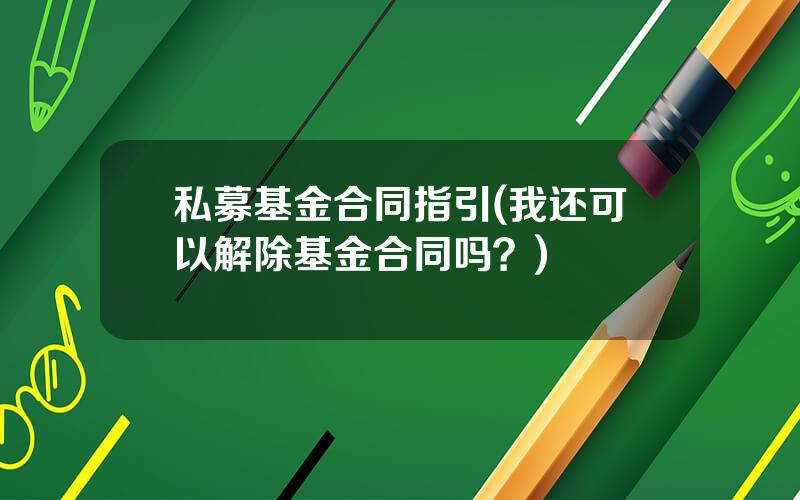 私募基金合同指引(我还可以解除基金合同吗？)