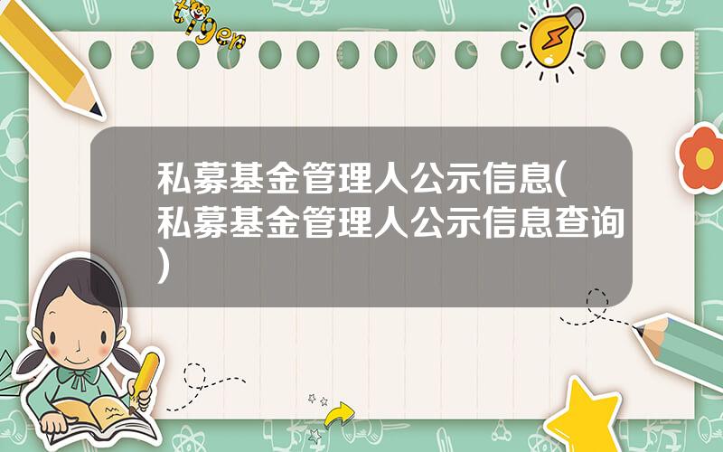 私募基金管理人公示信息(私募基金管理人公示信息查询)