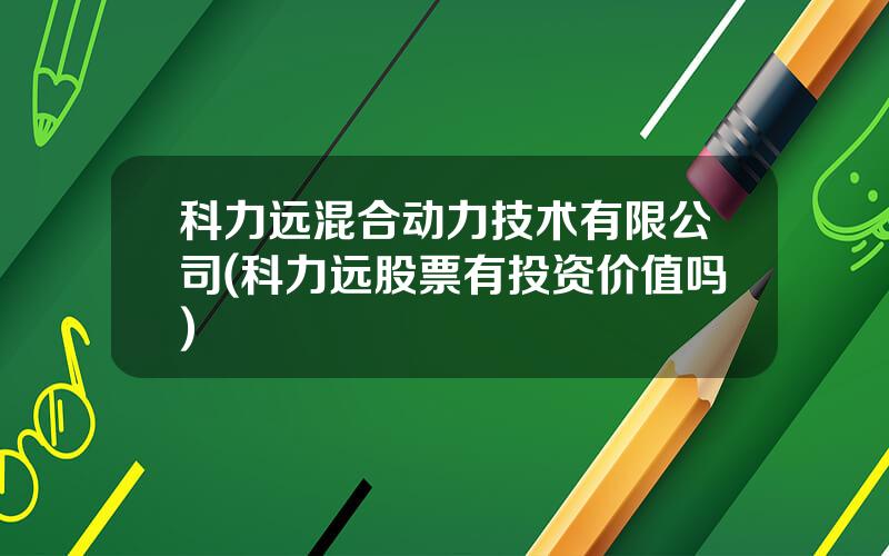 科力远混合动力技术有限公司(科力远股票有投资价值吗)