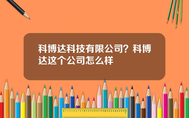 科博达科技有限公司？科博达这个公司怎么样