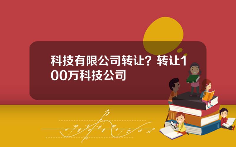 科技有限公司转让？转让100万科技公司