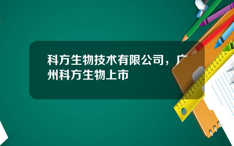 科方生物技术有限公司，广州科方生物上市