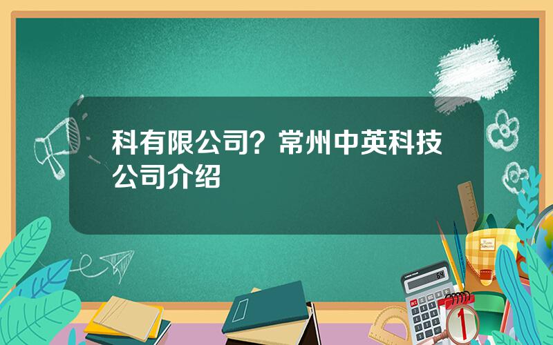 科有限公司？常州中英科技公司介绍