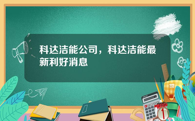 科达洁能公司，科达洁能最新利好消息