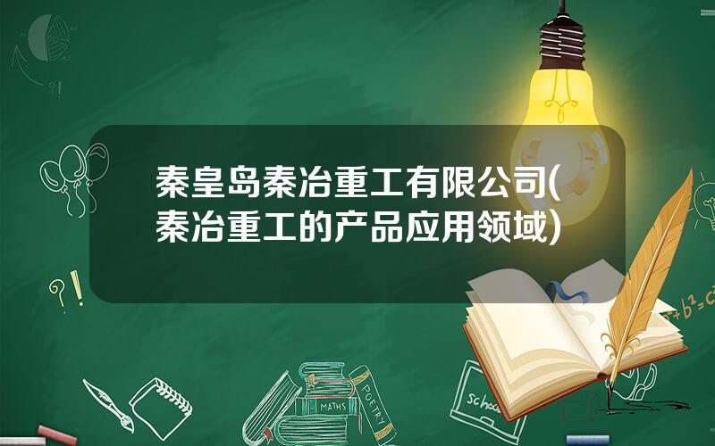 秦皇岛秦冶重工有限公司(秦冶重工的产品应用领域)