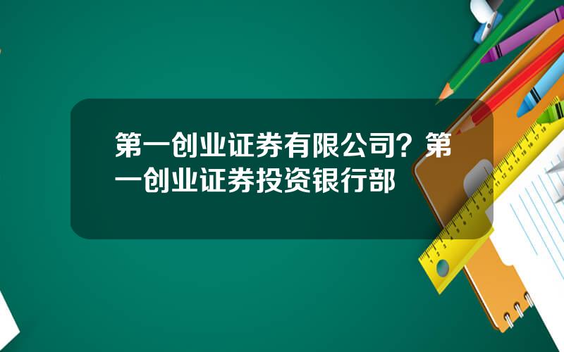 第一创业证券有限公司？第一创业证券投资银行部