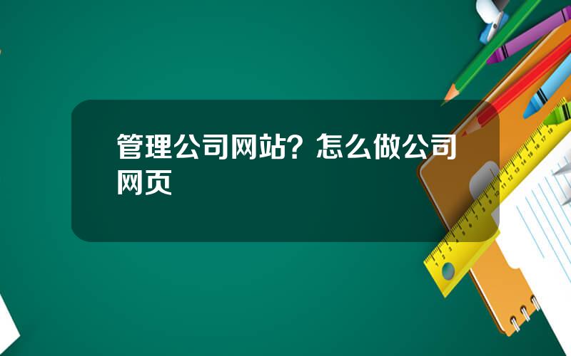 管理公司网站？怎么做公司网页