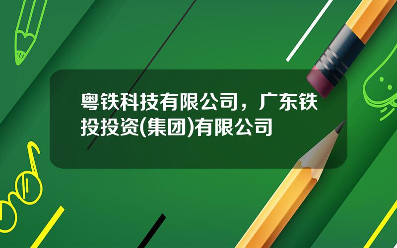 粤铁科技有限公司，广东铁投投资(集团)有限公司