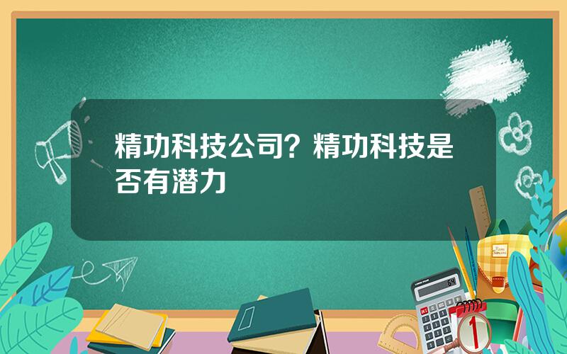 精功科技公司？精功科技是否有潜力