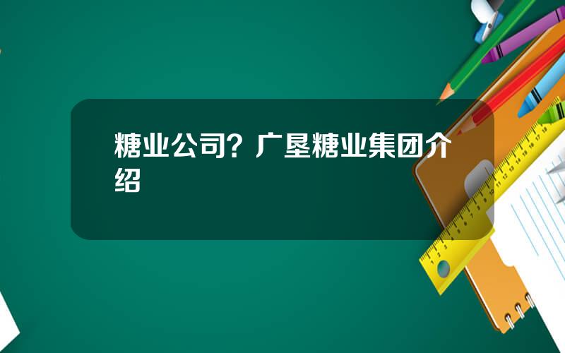 糖业公司？广垦糖业集团介绍