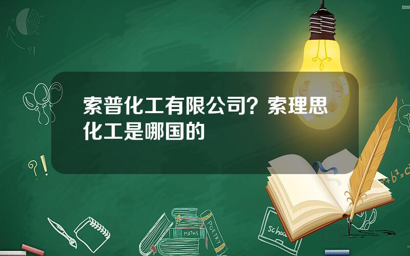 索普化工有限公司？索理思化工是哪国的