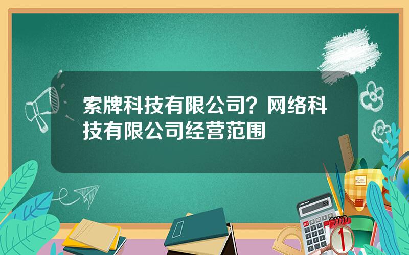 索牌科技有限公司？网络科技有限公司经营范围