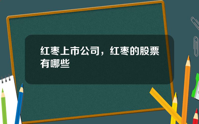 红枣上市公司，红枣的股票有哪些