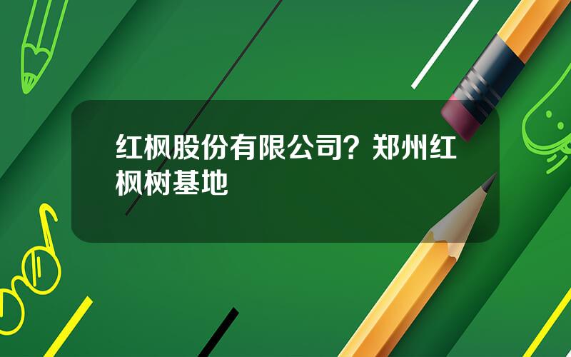 红枫股份有限公司？郑州红枫树基地