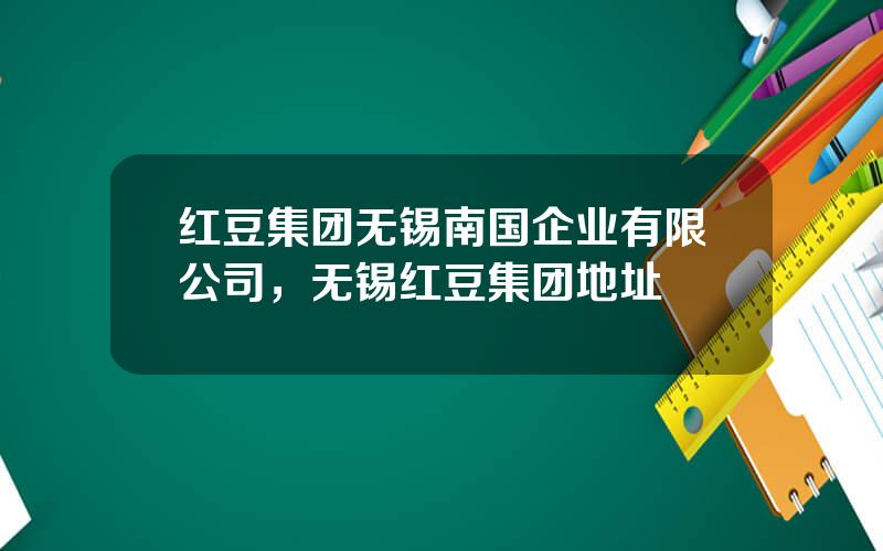 红豆集团无锡南国企业有限公司，无锡红豆集团地址