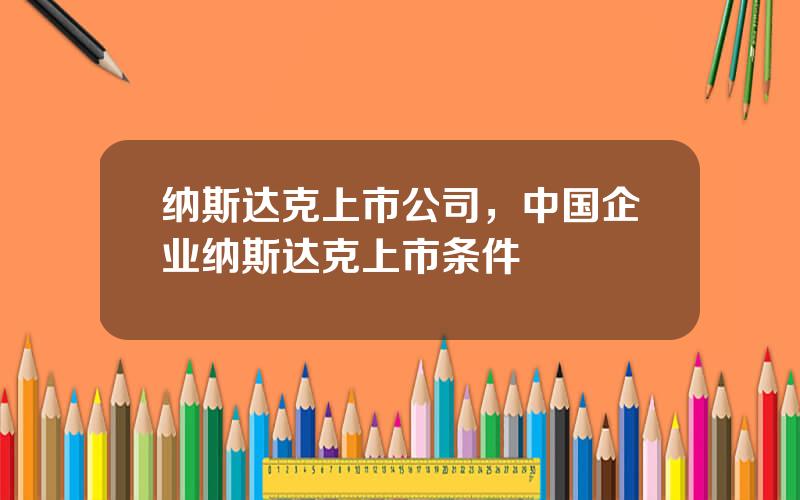 纳斯达克上市公司，中国企业纳斯达克上市条件