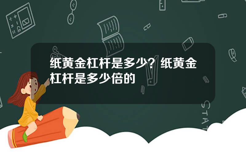 纸黄金杠杆是多少？纸黄金杠杆是多少倍的