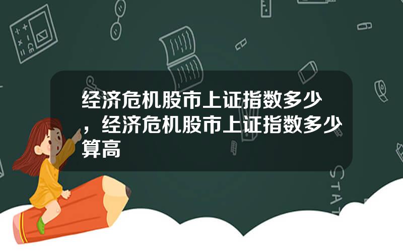 经济危机股市上证指数多少，经济危机股市上证指数多少算高