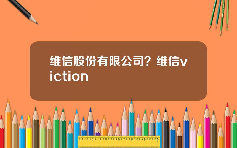 维信股份有限公司？维信viction