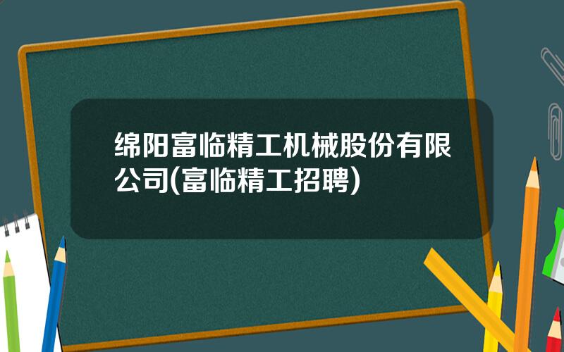 绵阳富临精工机械股份有限公司(富临精工招聘)