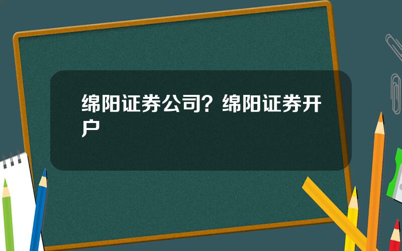 绵阳证券公司？绵阳证券开户