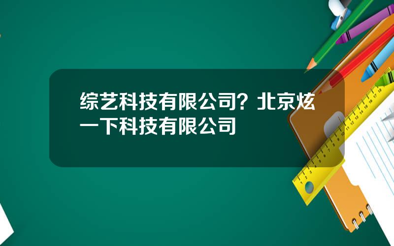 综艺科技有限公司？北京炫一下科技有限公司