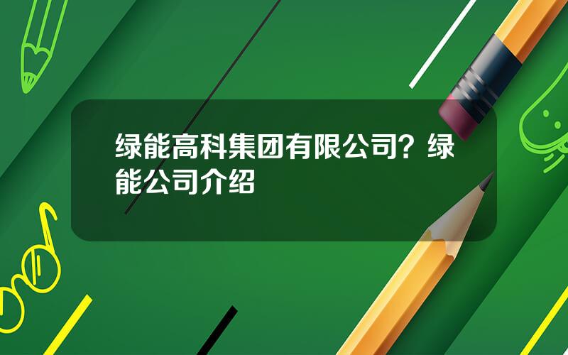 绿能高科集团有限公司？绿能公司介绍