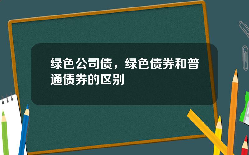 绿色公司债，绿色债券和普通债券的区别