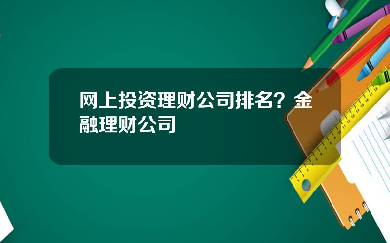 网上投资理财公司排名？金融理财公司