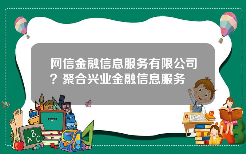 网信金融信息服务有限公司？聚合兴业金融信息服务