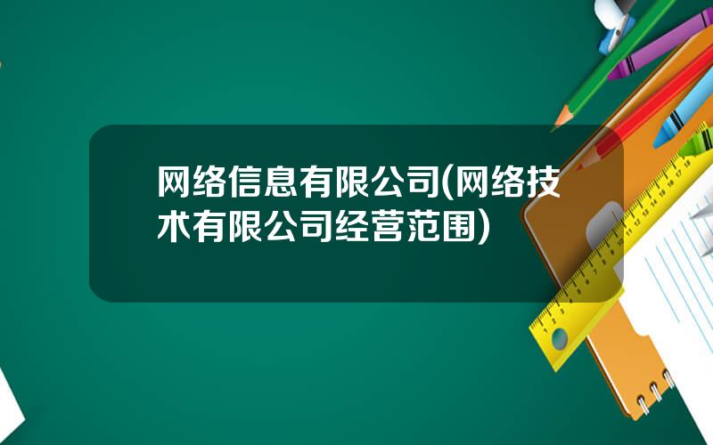 网络信息有限公司(网络技术有限公司经营范围)