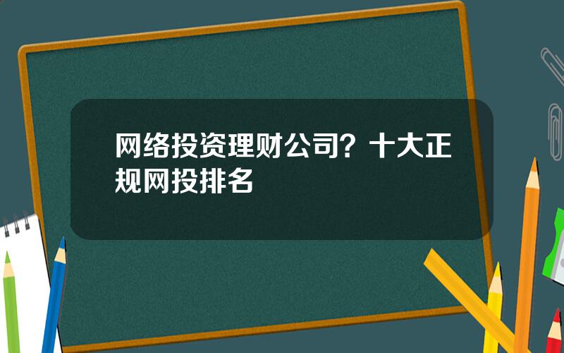 网络投资理财公司？十大正规网投排名