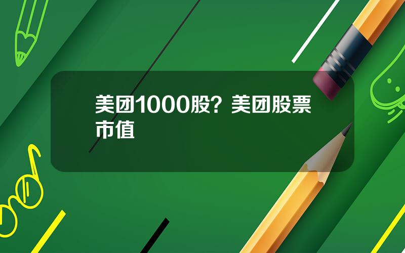 美团1000股？美团股票市值