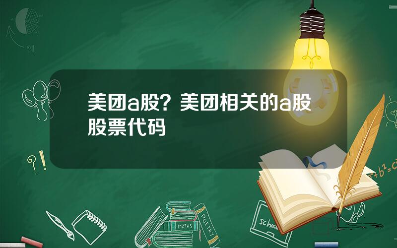 美团a股？美团相关的a股股票代码