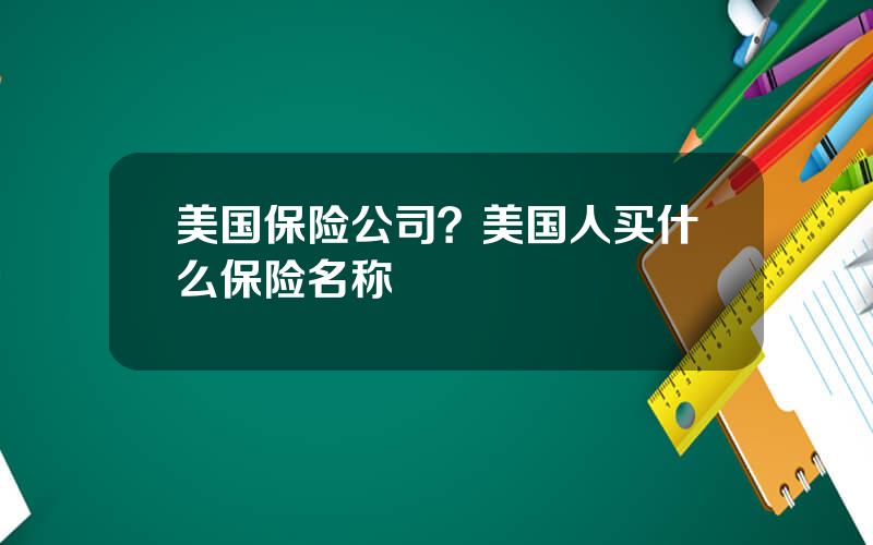 美国保险公司？美国人买什么保险名称