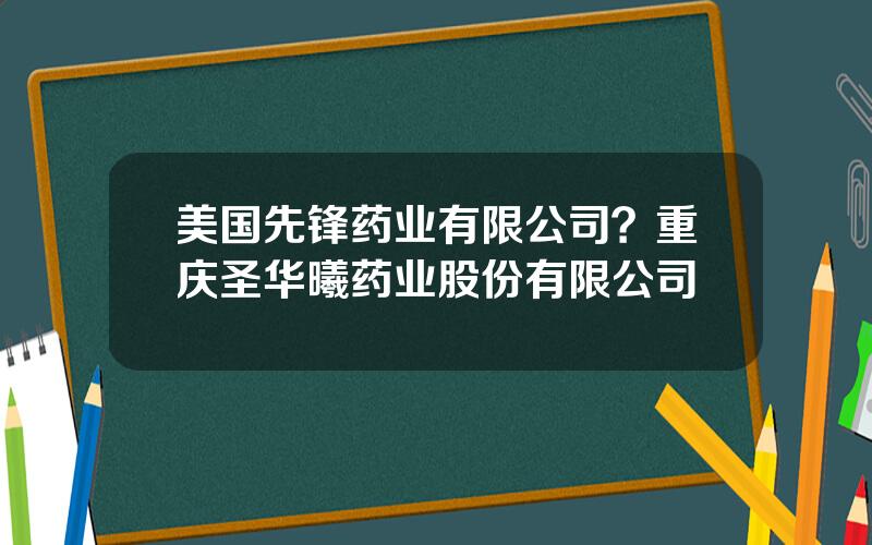 美国先锋药业有限公司？重庆圣华曦药业股份有限公司