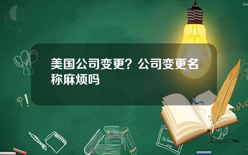 美国公司变更？公司变更名称麻烦吗