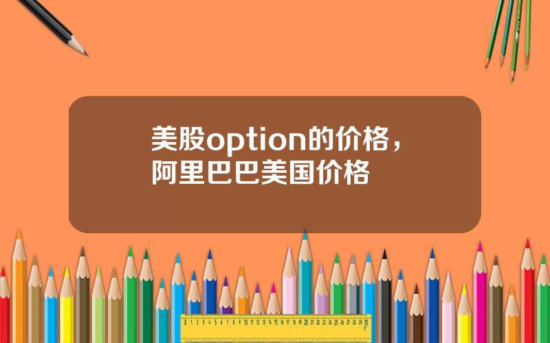 美股option的价格，阿里巴巴美国价格