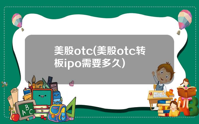 美股otc(美股otc转板ipo需要多久)