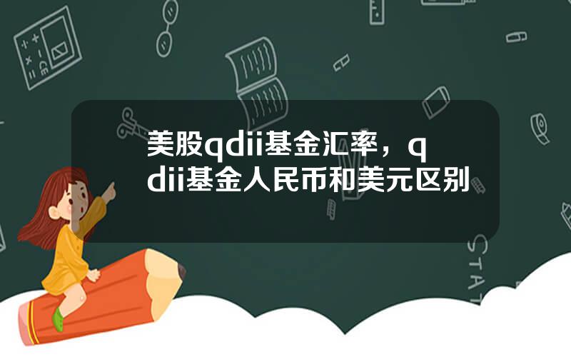 美股qdii基金汇率，qdii基金人民币和美元区别