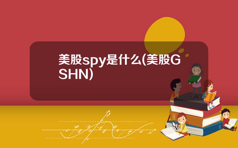 美股spy是什么(美股GSHN)