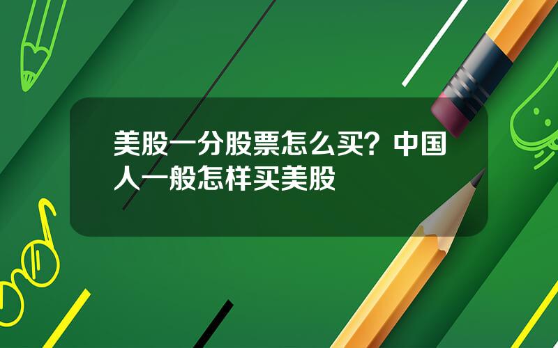 美股一分股票怎么买？中国人一般怎样买美股