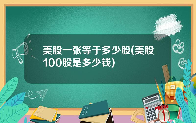 美股一张等于多少股(美股100股是多少钱)