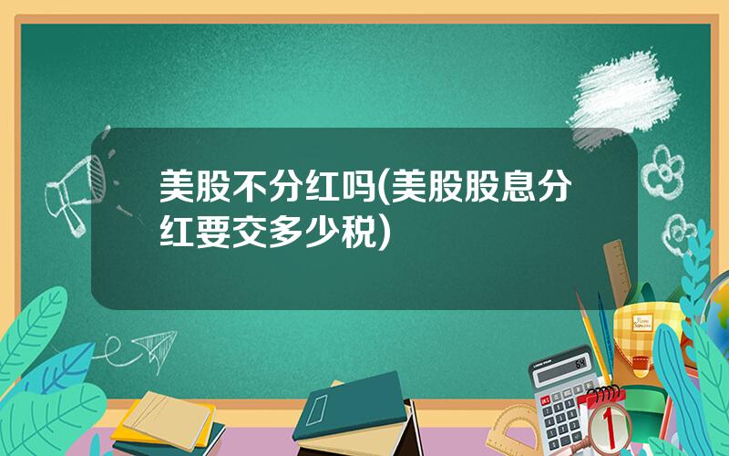 美股不分红吗(美股股息分红要交多少税)