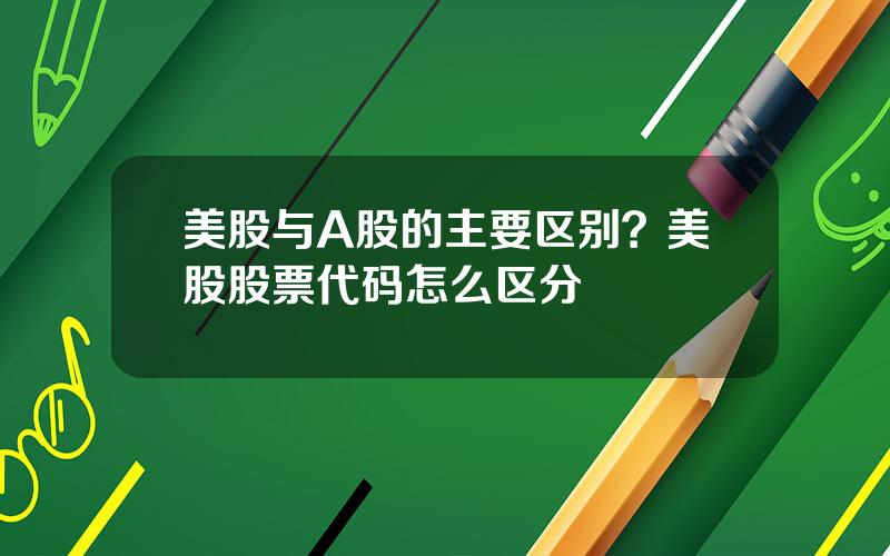 美股与A股的主要区别？美股股票代码怎么区分