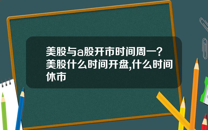 美股与a股开市时间周一？美股什么时间开盘,什么时间休市