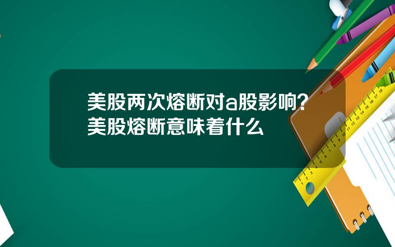 美股两次熔断对a股影响？美股熔断意味着什么