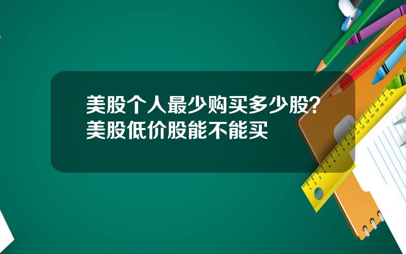 美股个人最少购买多少股？美股低价股能不能买