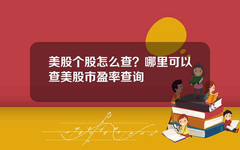 美股个股怎么查？哪里可以查美股市盈率查询