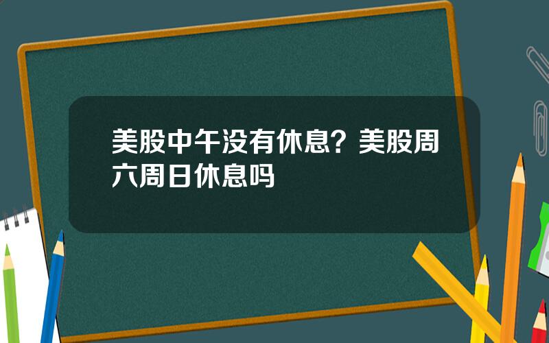 美股中午没有休息？美股周六周日休息吗